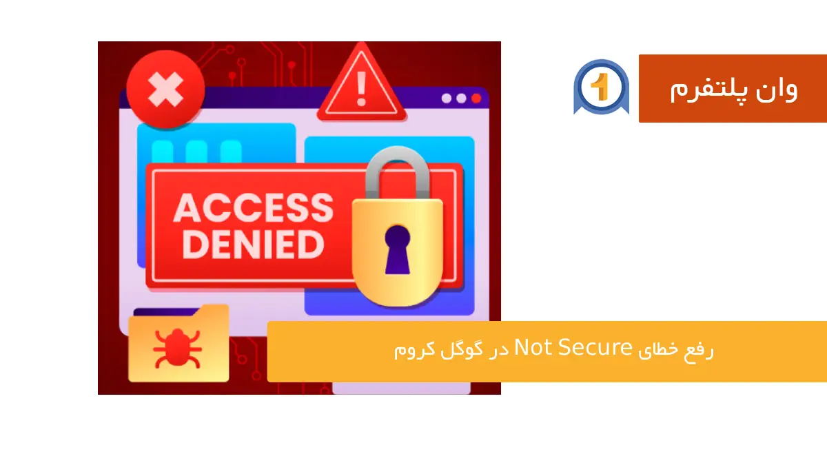 نحوه رفع خطای not secure در گوگل کروم با معرفی ۸ راهکار کاربردی